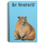 BE YOURSELF CAPYBARAS/ GALLERY WRAPPED PORTRAIT CANVAS .75 IN THICK