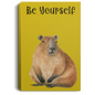 BE YOURSELF CAPYBARAS/ GALLERY WRAPPED PORTRAIT CANVAS .75 IN THICK