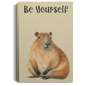 BE YOURSELF CAPYBARAS/ GALLERY WRAPPED PORTRAIT CANVAS .75 IN THICK