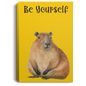 BE YOURSELF CAPYBARAS/ GALLERY WRAPPED PORTRAIT CANVAS .75 IN THICK