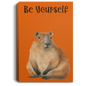 BE YOURSELF CAPYBARAS/ GALLERY WRAPPED PORTRAIT CANVAS .75 IN THICK